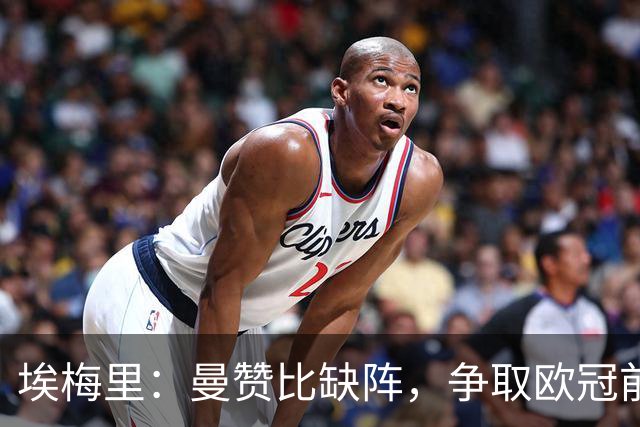 埃梅里：曼赞比缺阵，争取欧冠前八